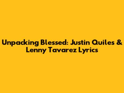 Unpacking 'Blessed': Justin Quiles & Lenny Tavarez Lyrics