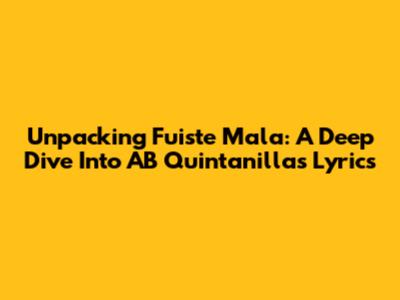Unpacking 'Fuiste Mala': A Deep Dive Into AB Quintanilla's Lyrics
