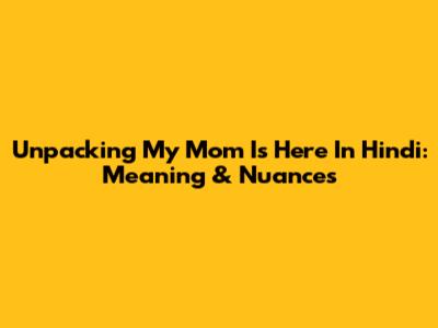 Unpacking 'My Mom Is Here' In Hindi: Meaning & Nuances