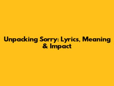 Unpacking 'Sorry': Lyrics, Meaning & Impact