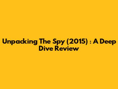 Unpacking *The Spy (2015)*: A Deep Dive Review