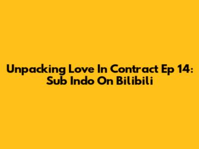 Unpacking Love In Contract Ep 14: Sub Indo On Bilibili