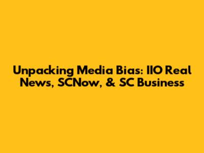 Unpacking Media Bias: IIO Real News, SCNow, & SC Business