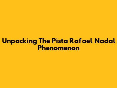 Unpacking The 'Pista Rafael Nadal' Phenomenon