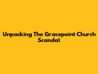 Unpacking The Gracepoint Church Scandal