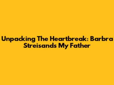 Unpacking The Heartbreak: Barbra Streisand's 'My Father'