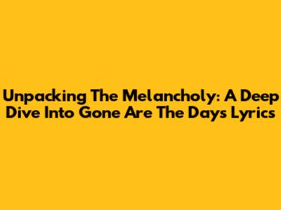 Unpacking The Melancholy: A Deep Dive Into 'Gone Are The Days' Lyrics