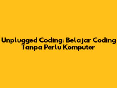 Unplugged Coding: Belajar Coding Tanpa Perlu Komputer
