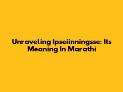 Unraveling 'Ipseiinningsse': Its Meaning In Marathi