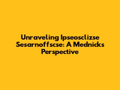 Unraveling Ipseosclizse Sesarnoffscse: A Mednick's Perspective