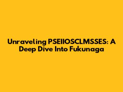 Unraveling PSEIIOSCLMSSES: A Deep Dive Into Fukunaga