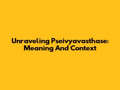 Unraveling Pseivyavasthase: Meaning And Context