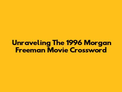 Unraveling The 1996 Morgan Freeman Movie Crossword