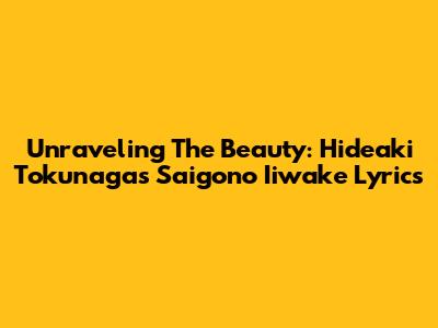 Unraveling The Beauty: Hideaki Tokunaga's Saigono Iiwake Lyrics