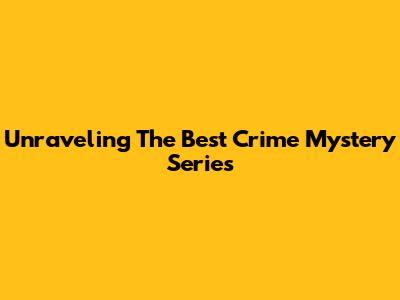 Unraveling The Best Crime Mystery Series