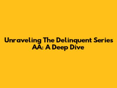 Unraveling The Delinquent Series AA: A Deep Dive
