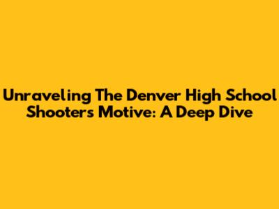 Unraveling The Denver High School Shooter's Motive: A Deep Dive