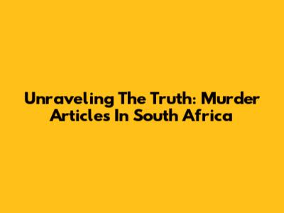 Unraveling The Truth: Murder Articles In South Africa