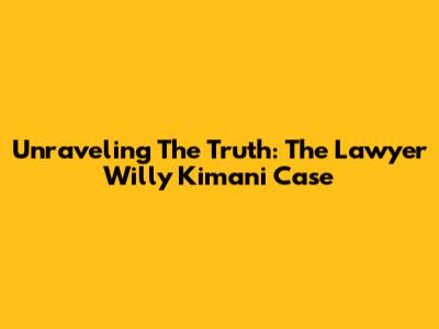 Unraveling The Truth: The Lawyer Willy Kimani Case