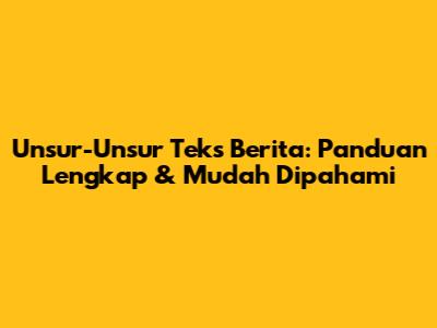 Unsur-Unsur Teks Berita: Panduan Lengkap & Mudah Dipahami