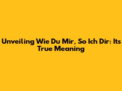 Unveiling "Wie Du Mir, So Ich Dir": Its True Meaning