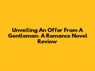 Unveiling 'An Offer From A Gentleman': A Romance Novel Review