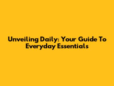 Unveiling 'Daily': Your Guide To Everyday Essentials