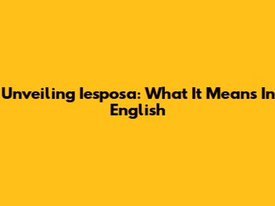 Unveiling 'Iesposa': What It Means In English
