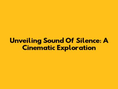 Unveiling 'Sound Of Silence': A Cinematic Exploration