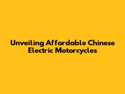 Unveiling Affordable Chinese Electric Motorcycles