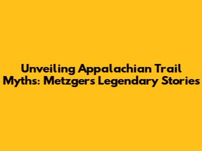 Unveiling Appalachian Trail Myths: Metzger's Legendary Stories