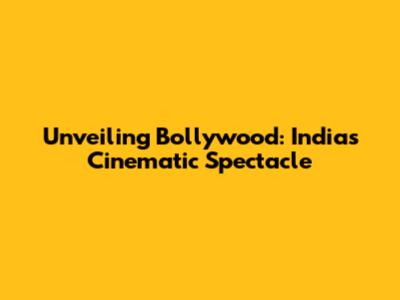 Unveiling Bollywood: India's Cinematic Spectacle