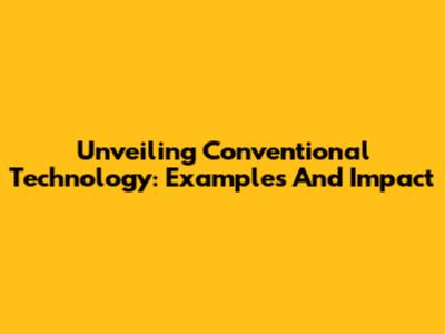 Unveiling Conventional Technology: Examples And Impact