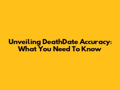 Unveiling DeathDate Accuracy: What You Need To Know