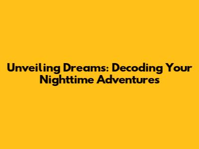 Unveiling Dreams: Decoding Your Nighttime Adventures