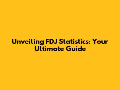Unveiling FDJ Statistics: Your Ultimate Guide