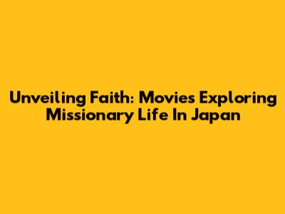Unveiling Faith: Movies Exploring Missionary Life In Japan