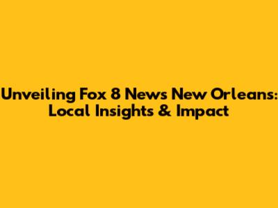Unveiling Fox 8 News New Orleans: Local Insights & Impact
