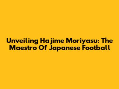 Unveiling Hajime Moriyasu: The Maestro Of Japanese Football