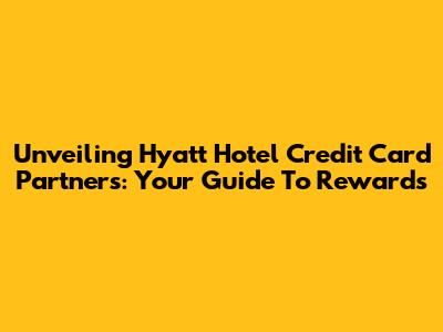 Unveiling Hyatt Hotel Credit Card Partners: Your Guide To Rewards
