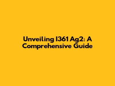 Unveiling I361 Ag2: A Comprehensive Guide