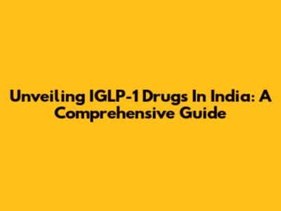 Unveiling IGLP-1 Drugs In India: A Comprehensive Guide