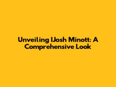 Unveiling IJosh Minott: A Comprehensive Look