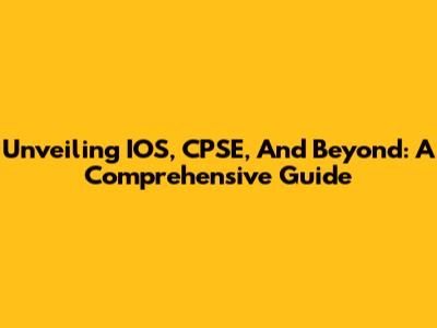 Unveiling IOS, CPSE, And Beyond: A Comprehensive Guide
