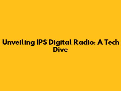 Unveiling IPS Digital Radio: A Tech Dive
