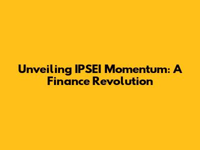 Unveiling IPSEI Momentum: A Finance Revolution