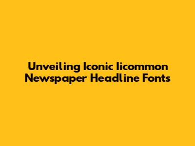 Unveiling Iconic Iicommon Newspaper Headline Fonts