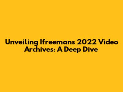 Unveiling Ifreeman's 2022 Video Archives: A Deep Dive
