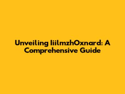 Unveiling IiilmzhOxnard: A Comprehensive Guide