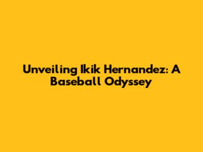 Unveiling Ikik Hernandez: A Baseball Odyssey